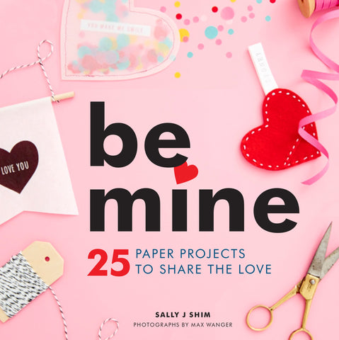 Be Mine 25 Paper Projects To Share The Love by Sally J. Shim